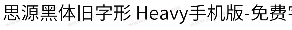 思源黑体旧字形 Heavy手机版字体转换